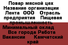 Повар мясной цех › Название организации ­ Лента, ООО › Отрасль предприятия ­ Пищевая промышленность › Минимальный оклад ­ 1 - Все города Работа » Вакансии   . Камчатский край